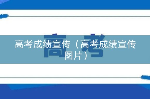 高考成绩宣传（高考成绩宣传图片）