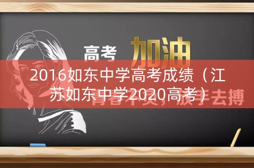 2016如东中学高考成绩（江苏如东中学2020高考）