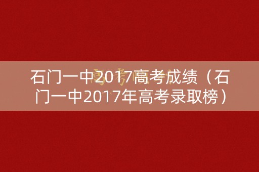 石门一中2017高考成绩（石门一中2017年高考录取榜）