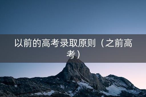 以前的高考录取原则（之前高考）