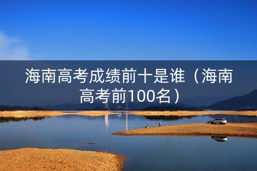 海南高考成绩前十是谁（海南高考前100名）
