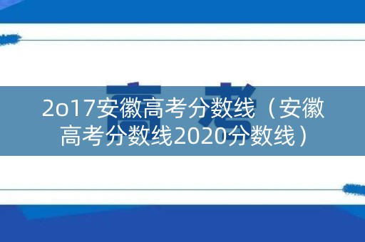2o17安徽高考分数线（安徽高考分数线2020分数线）