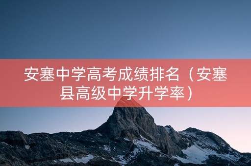 安塞中学高考成绩排名（安塞县高级中学升学率）