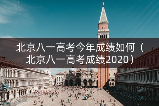 北京八一高考今年成绩如何（北京八一高考成绩2020）