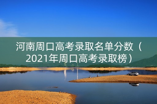 河南周口高考录取名单分数（2021年周口高考录取榜）