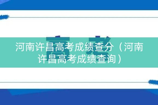 河南许昌高考成绩查分（河南许昌高考成绩查询）