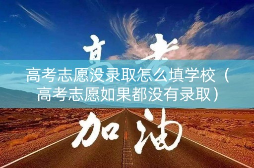 高考志愿没录取怎么填学校（高考志愿如果都没有录取）