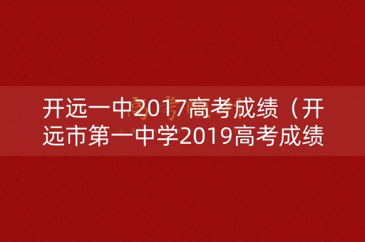 开远一中2017高考成绩（开远市第一中学2019高考成绩）