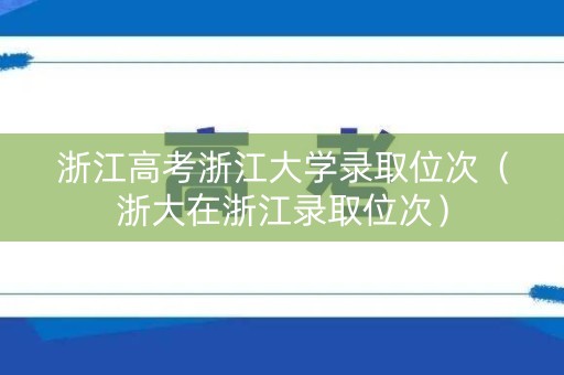 浙江高考浙江大学录取位次（浙大在浙江录取位次）