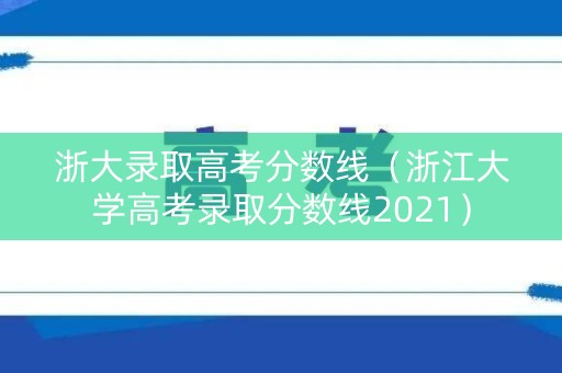 浙大录取高考分数线（浙江大学高考录取分数线2021）