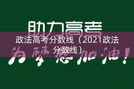 政法高考分数线（2021政法分数线）
