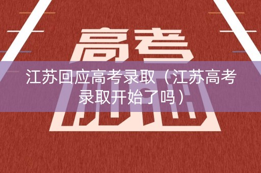 江苏回应高考录取（江苏高考录取开始了吗）