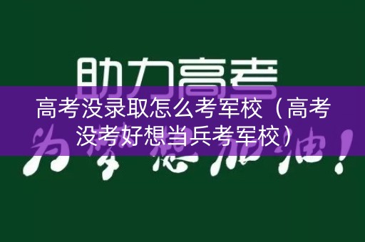 高考没录取怎么考军校（高考没考好想当兵考军校）