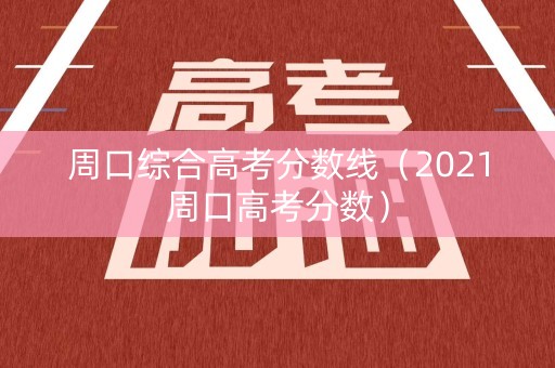 周口综合高考分数线（2021周口高考分数）