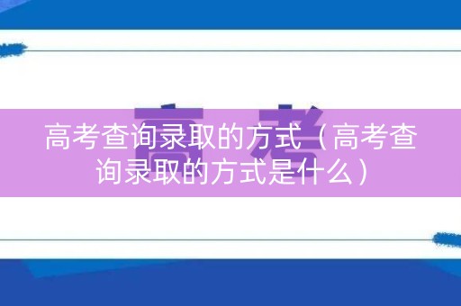 高考查询录取的方式（高考查询录取的方式是什么）