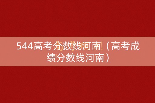544高考分数线河南（高考成绩分数线河南）
