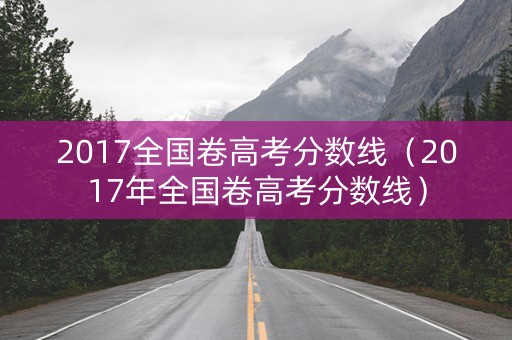 2017全国卷高考分数线（2017年全国卷高考分数线）