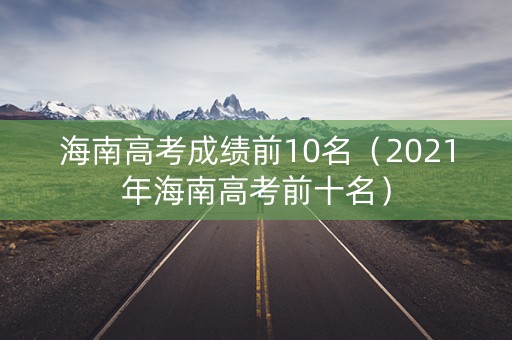 海南高考成绩前10名（2021年海南高考前十名）