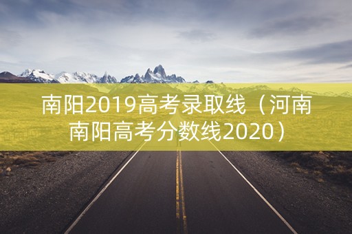 南阳2019高考录取线（河南南阳高考分数线2020）