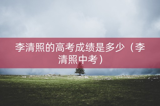 李清照的高考成绩是多少（李清照中考）