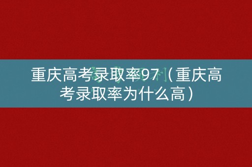 重庆高考录取率97（重庆高考录取率为什么高）