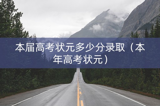 本届高考状元多少分录取（本年高考状元）