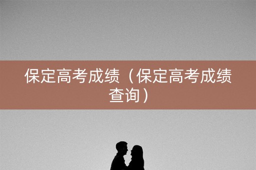 保定高考成绩（保定高考成绩查询）