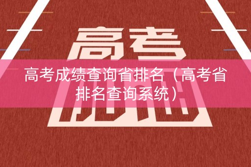 高考成绩查询省排名（高考省排名查询系统）