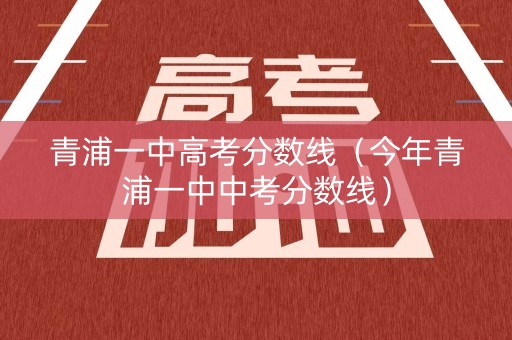 青浦一中高考分数线（今年青浦一中中考分数线）