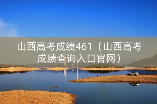 山西高考成绩461（山西高考成绩查询入口官网）