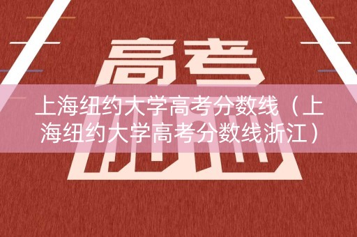 上海纽约大学高考分数线（上海纽约大学高考分数线浙江）