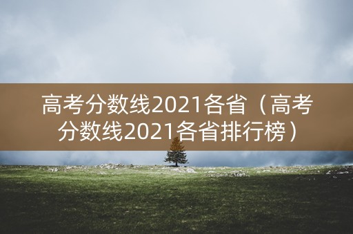 高考分数线2021各省（高考分数线2021各省排行榜）