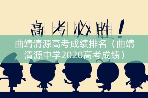 曲靖清源高考成绩排名（曲靖清源中学2020高考成绩）
