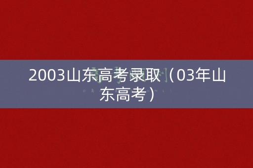 2003山东高考录取（03年山东高考）