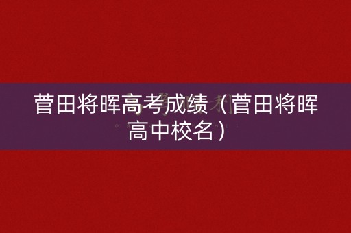 菅田将晖高考成绩（菅田将晖高中校名）