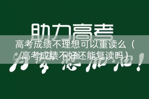 高考成绩不理想可以重读么（高考成绩不好还能复读吗）