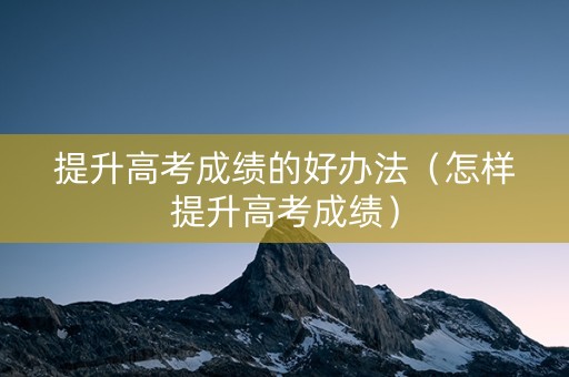 提升高考成绩的好办法（怎样提升高考成绩）