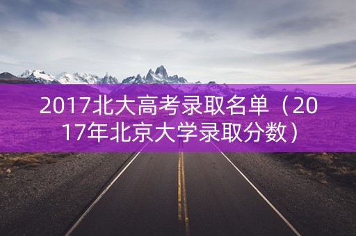 2017北大高考录取名单（2017年北京大学录取分数）