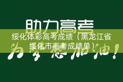 绥化体彩高考成绩（黑龙江省绥化市高考成绩单）