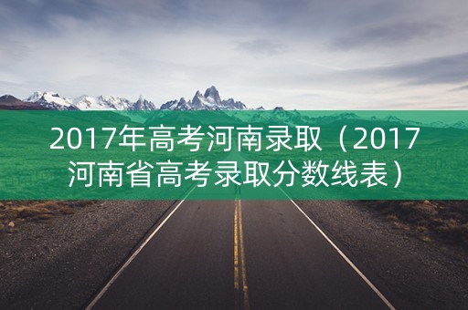 2017年高考河南录取（2017河南省高考录取分数线表）