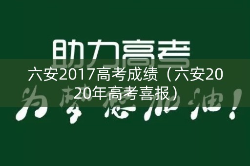 六安2017高考成绩（六安2020年高考喜报）