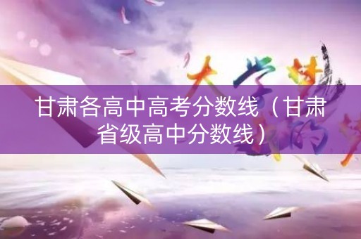甘肃各高中高考分数线（甘肃省级高中分数线）