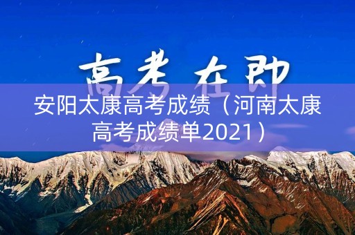 安阳太康高考成绩（河南太康高考成绩单2021）