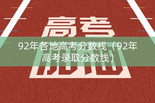 92年各地高考分数线（92年高考录取分数线）