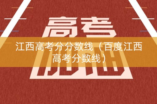 江西高考分分数线（百度江西高考分数线）