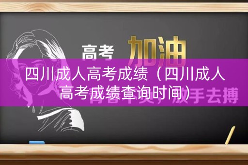 四川成人高考成绩（四川成人高考成绩查询时间）