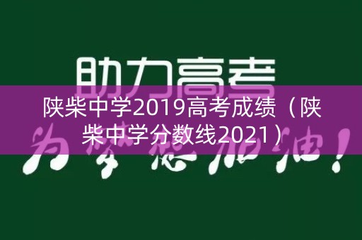 陕柴中学2019高考成绩（陕柴中学分数线2021）
