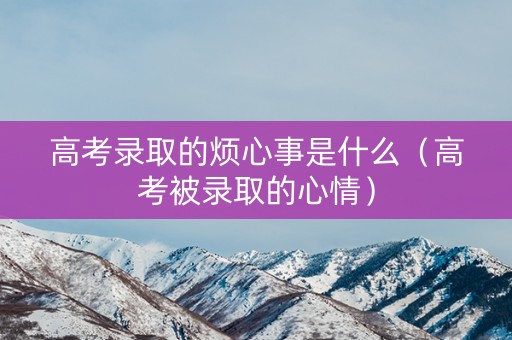 高考录取的烦心事是什么（高考被录取的心情）