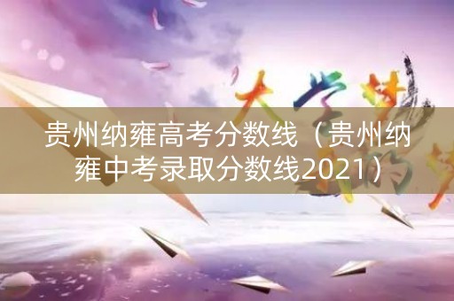 贵州纳雍高考分数线（贵州纳雍中考录取分数线2021）