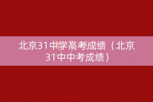 北京31中学高考成绩（北京31中中考成绩）
